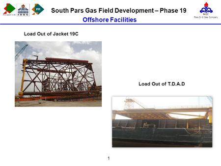 PPI NIOC Pars Oil & Gas Company South Pars Gas Field Development – Phase 19 1 Load Out of Jacket 19C Offshore Facilities Load Out of T.D.A.D.