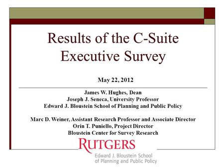Results of the C-Suite Executive Survey James W. Hughes, Dean Joseph J. Seneca, University Professor Edward J. Bloustein School of Planning and Public.