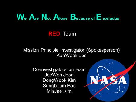 W e A re N ot A lone B ecause of E nceladus RED Co-investigators on team JeeWon Jeon DongWook Kim Sungbeum Bae MinJae Kim Team Mission Principle Investigator.