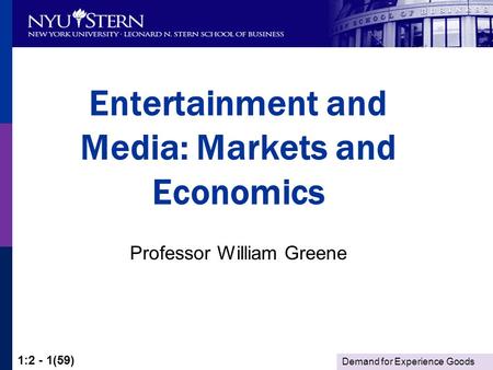 Demand for Experience Goods 1:2 - 1(59) Entertainment and Media: Markets and Economics Professor William Greene.