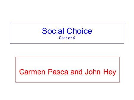 Social Choice Session 9 Carmen Pasca and John Hey.