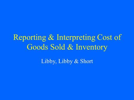 Reporting & Interpreting Cost of Goods Sold & Inventory Libby, Libby & Short.