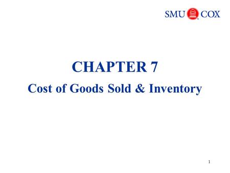 1 CHAPTER 7 Cost of Goods Sold & Inventory. 2 Key Terms Inventory (beginning, ending) Cost of goods sold (COGS) Inventory cost flow assumptions Lower.