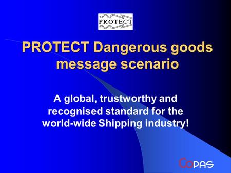 PROTECT Dangerous goods message scenario A global, trustworthy and recognised standard for the world-wide Shipping industry!