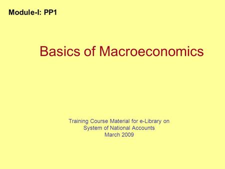Basics of Macroeconomics Training Course Material for e-Library on System of National Accounts March 2009 Module-I: PP1.
