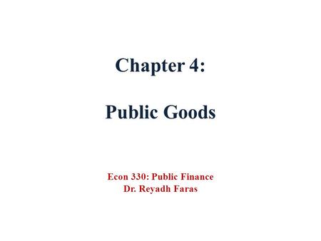 Chapter 4: Public Goods Econ 330: Public Finance Dr. Reyadh Faras
