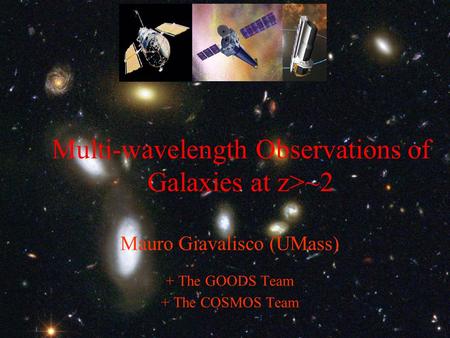 Multi-wavelength Observations of Galaxies at z>~2 Mauro Giavalisco (UMass) + The GOODS Team + The COSMOS Team.