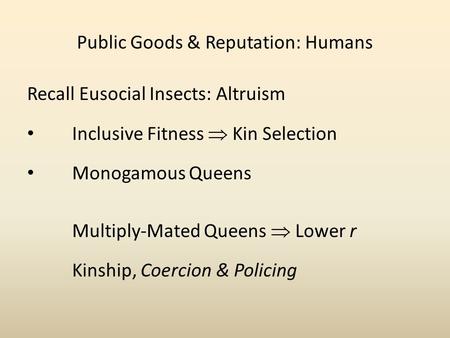 Public Goods & Reputation: Humans Recall Eusocial Insects: Altruism Inclusive Fitness Kin Selection Monogamous Queens Multiply-Mated Queens Lower r Kinship,