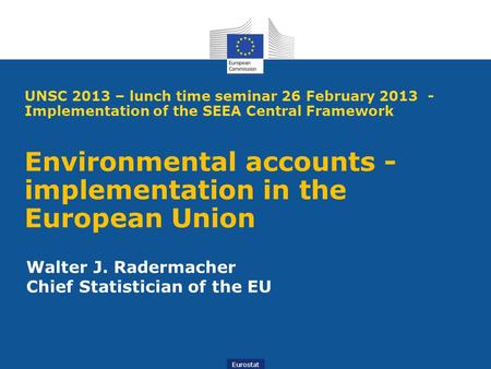 Eurostat UNSC 2013 – lunch time seminar 26 February 2013 - Implementation of the SEEA Central Framework Environmental accounts - implementation in the.