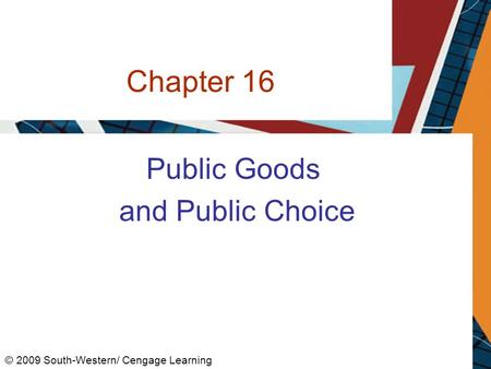 Chapter 16 Public Goods and Public Choice © 2009 South-Western/ Cengage Learning.