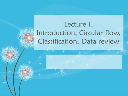 Lecture 1. Introduction, Circular flow, Classification, Data review.