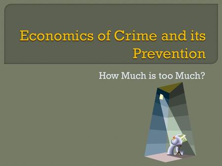 How Much is too Much?. What is a criminal act? What is the cost of crime? How is crime prevention provided? What is the optimal crime rate? What are the.
