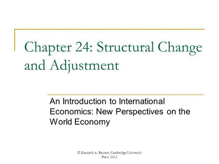 Chapter 24: Structural Change and Adjustment An Introduction to International Economics: New Perspectives on the World Economy © Kenneth A. Reinert, Cambridge.