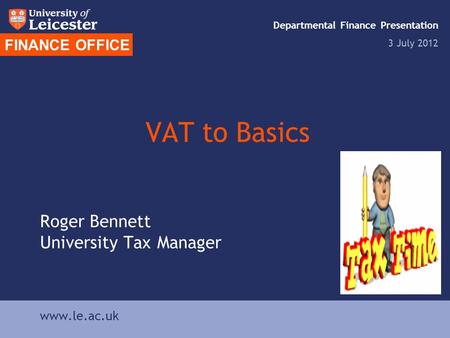 VAT to Basics Roger Bennett University Tax Manager FINANCE OFFICE