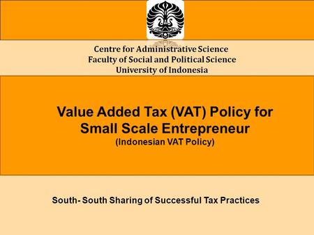 Centre for Administrative Science Faculty of Social and Political Science University of Indonesia Value Added Tax (VAT) Policy for Small Scale Entrepreneur.