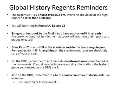 Global History Regents Reminders The Regents is THIS Thursday at 8:15 am. Everyone should be at the high school no later than 8:00 am! You will be sitting.