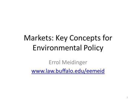 Markets: Key Concepts for Environmental Policy Errol Meidinger www.law.buffalo.edu/eemeid 1.