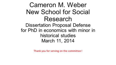 Cameron M. Weber New School for Social Research Dissertation Proposal Defense for PhD in economics with minor in historical studies March 11, 2014 Thank.