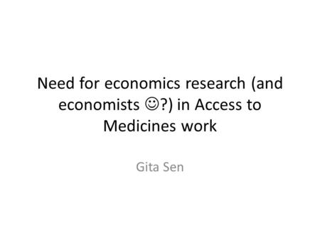 Need for economics research (and economists ?) in Access to Medicines work Gita Sen.