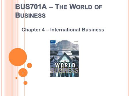 BUS701A – T HE W ORLD OF B USINESS Chapter 4 – International Business 1.