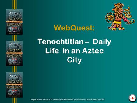 WebQuest: Tenochtitlan – Daily Life in an Aztec City Jaguar Warrior Text © 2010 Sandy Fussell Reproduced by permission of Walker Books Australia.