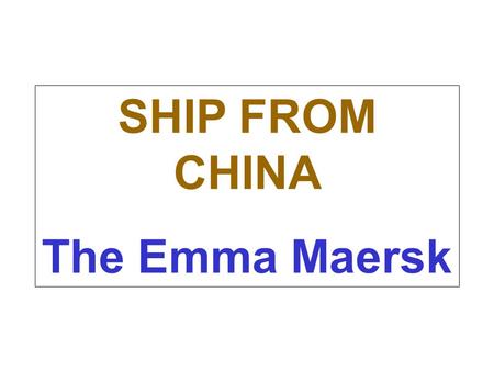 SHIP FROM CHINA The Emma Maersk What a ship....no wonder 'Made in China' is displacing North American goods big time with this floating continent transporting.