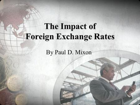 The Impact of Foreign Exchange Rates By Paul D. Mixon.