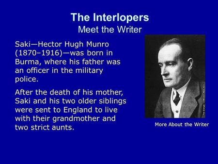 The Interlopers Meet the Writer More About the Writer SakiHector Hugh Munro (1870–1916)was born in Burma, where his father was an officer in the military.
