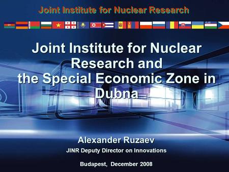 1 Joint Institute for Nuclear Research and the Special Economic Zone in Dubna Alexander Ruzaev JINR Deputy Director on Innovations Budapest, December 2008.