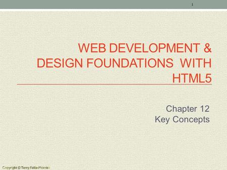Copyright © Terry Felke-Morris WEB DEVELOPMENT & DESIGN FOUNDATIONS WITH HTML5 Chapter 12 Key Concepts 1 Copyright © Terry Felke-Morris.