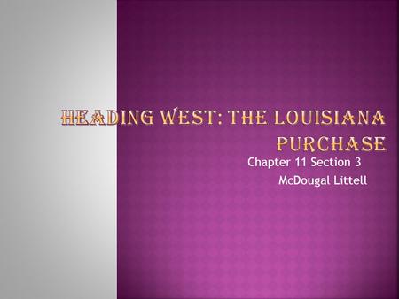 Chapter 11 Section 3 McDougal Littell. Students will be able to : trace the events that led to the purchase of the Louisiana Territory. describe the Lewis.