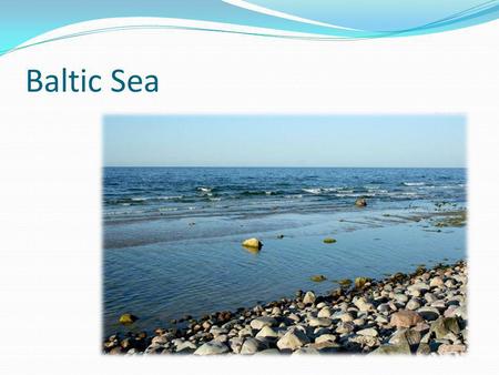 Baltic Sea. Location The Baltic Sea is a brackish mediterranean sea located in Northern Europe, from 53°N to 66°N latitude and from 20°E to 26°E longitude.