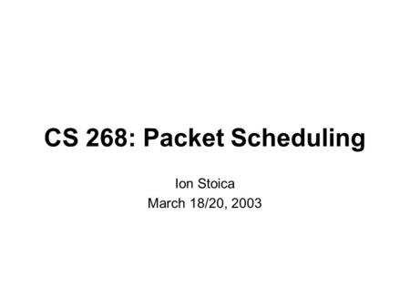 CS 268: Packet Scheduling Ion Stoica March 18/20, 2003.