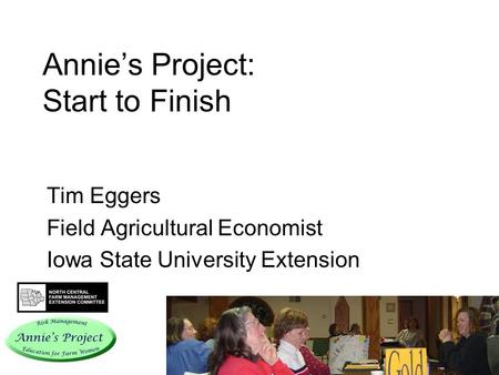 Annies Project: Start to Finish Tim Eggers Field Agricultural Economist Iowa State University Extension.