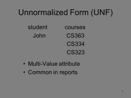 Unnormalized Form (UNF) student courses John CS363 CS334 CS323 Multi-Value attribute Common in reports 1.