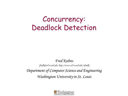 Washington WASHINGTON UNIVERSITY IN ST LOUIS Concurrency: Deadlock Detection Fred Kuhns  Department.