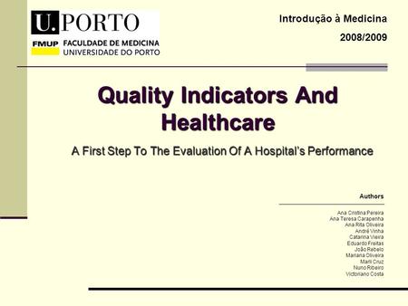 Quality Indicators And Healthcare A First Step To The Evaluation Of A Hospitals Performance Introdução à Medicina 2008/2009 Ana Cristina Pereira Ana Teresa.