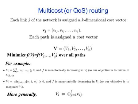 Multicost (or QoS) routing For example: More generally, Minimize f(V)=f(V 1,…,V k ) over all paths.