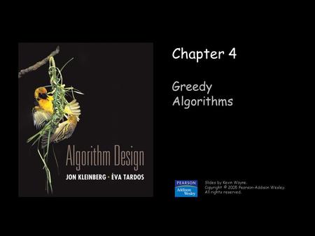 1 Chapter 4 Greedy Algorithms Slides by Kevin Wayne. Copyright © 2005 Pearson-Addison Wesley. All rights reserved.
