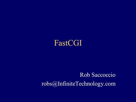 Rob Saccoccio robs@InfiniteTechnology.com FastCGI Rob Saccoccio robs@InfiniteTechnology.com.