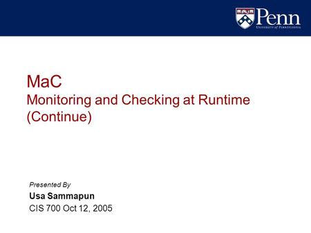 MaC Monitoring and Checking at Runtime (Continue) Presented By Usa Sammapun CIS 700 Oct 12, 2005.