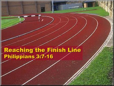 Reaching the Finish Line Philippians 3:7-16. Philippians 3:7-16 7.But everything that was a gain to me, I have considered to be a loss because of Christ.