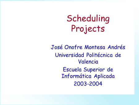Scheduling Projects José Onofre Montesa Andrés Universidad Politécnica de Valencia Escuela Superior de Informática Aplicada 2003-2004.