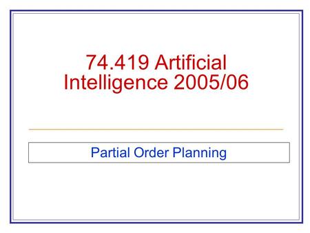 74.419 Artificial Intelligence 2005/06 Partial Order Planning.