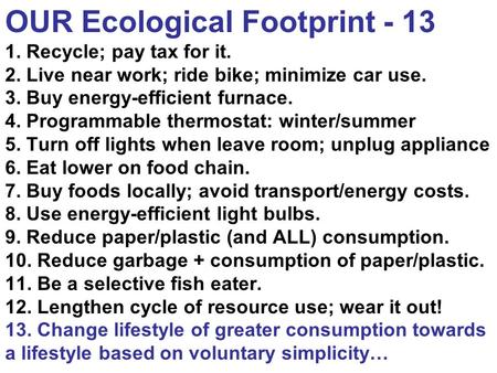 OUR Ecological Footprint - 13 1. Recycle; pay tax for it. 2. Live near work; ride bike; minimize car use. 3. Buy energy-efficient furnace. 4. Programmable.