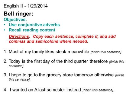 English II - 1/29/2014 Bell ringer: Objectives: Use conjunctive adverbs Recall reading content Directions: Copy each sentence, complete it, and add commas.