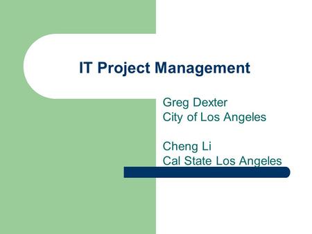 IT Project Management Greg Dexter City of Los Angeles Cheng Li Cal State Los Angeles.