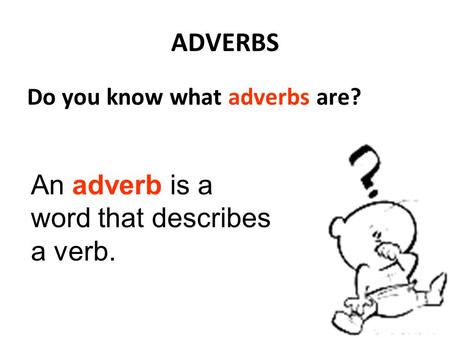 An adverb is a word that describes a verb.