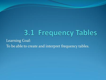 Learning Goal: To be able to create and interpret frequency tables.