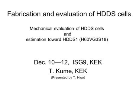 Fabrication and evaluation of HDDS cells Dec. 1012, ISG9, KEK T. Kume, KEK (Presented by T. Higo) Mechanical evaluation of HDDS cells and estimation toward.